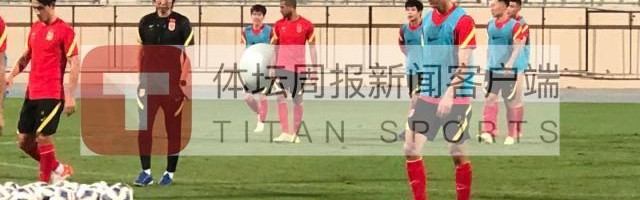 国足再次重点演练定位球 朱辰杰或无缘中越战
